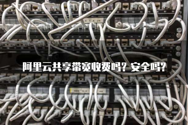 阿里云共享带宽收费吗?安全吗?