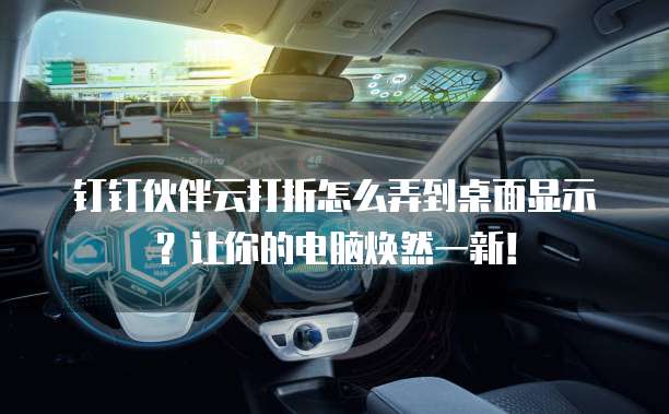 钉钉伙伴云打折怎么弄到桌面显示?让你的电脑焕然一新!