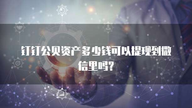 钉钉公贝资产多少钱可以提现到微信里吗?
