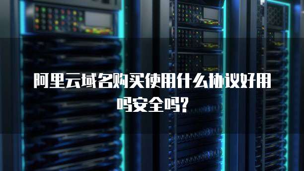 阿里云域名购买使用什么协议好用吗安全吗?