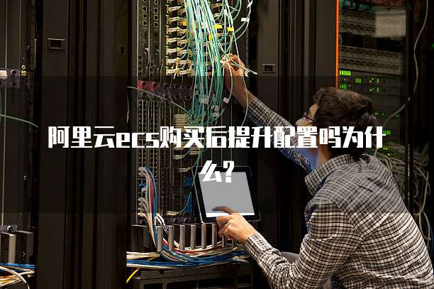 阿里云ecs购买后提升配置吗为什么?