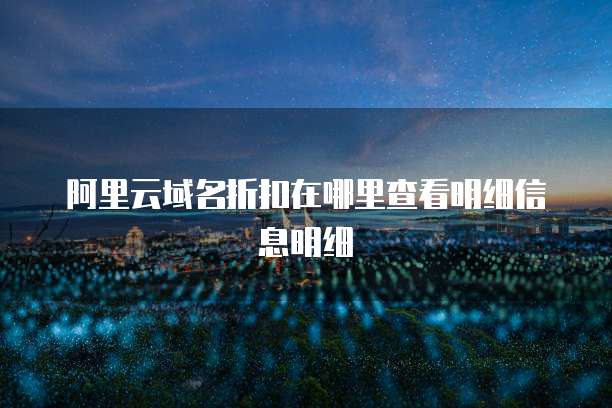 阿里云域名折扣在哪里查看明细信息明细