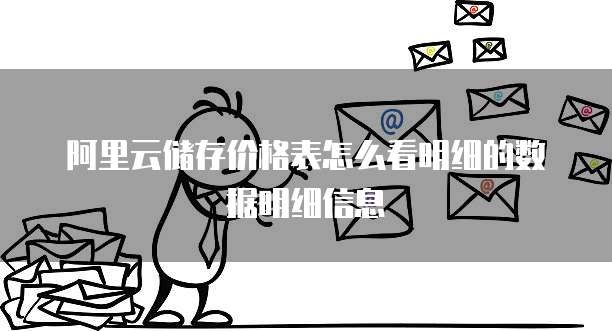 阿里云储存价格表怎么看明细的数据明细信息