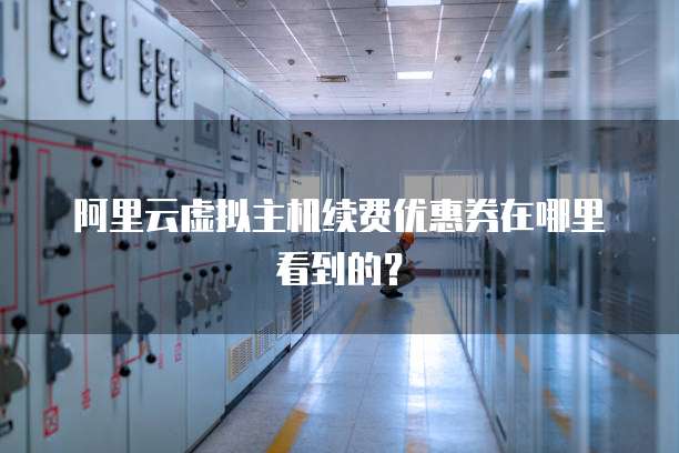 阿里云虚拟主机续费优惠券在哪里看到的?