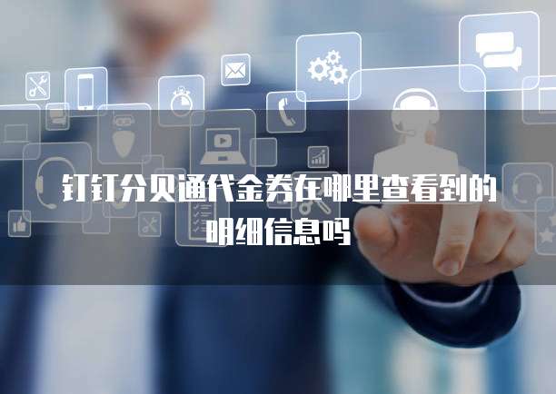 钉钉分贝通代金券在哪里查看到的明细信息吗