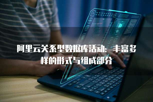 阿里云关系型数据库活动:丰富多样的形式与组成部分