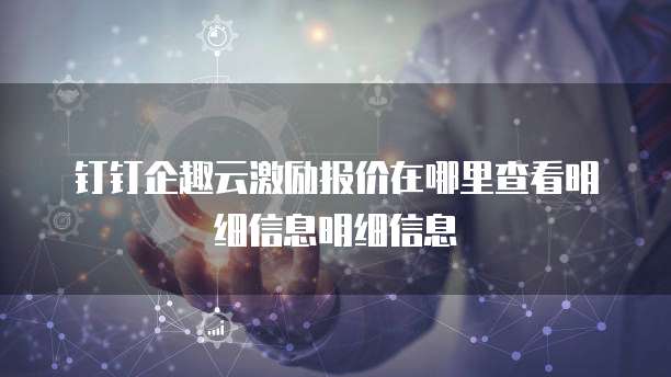 钉钉企趣云激励报价在哪里查看明细信息明细信息