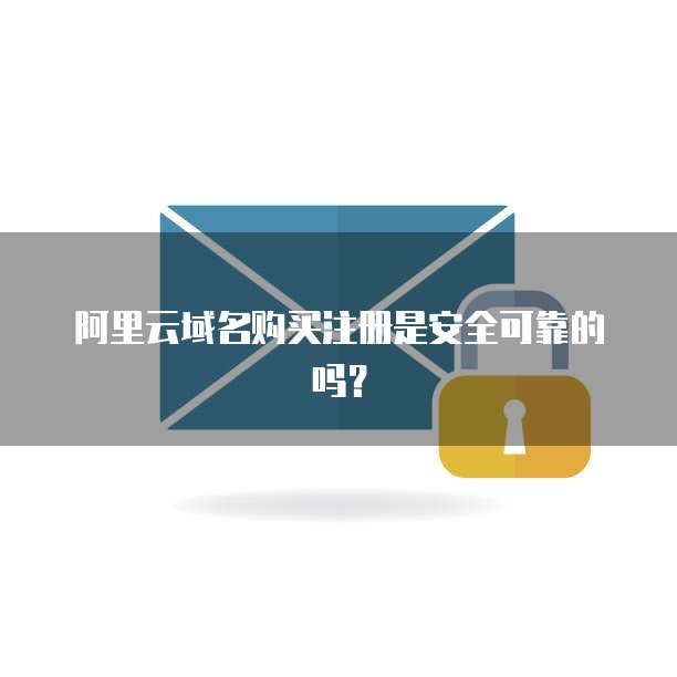 阿里云域名购买注册是安全可靠的吗?