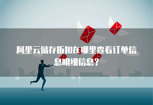 阿里云储存折扣在哪里查看订单信息明细信息?
