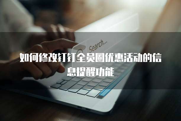 如何修改钉钉全员圈优惠活动的信息提醒功能