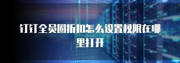 钉钉全员圈折扣怎么设置权限在哪里打开
