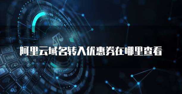 阿里云域名转入优惠券在哪里查看