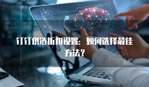 钉钉供链折扣设置:如何选择最佳方法?