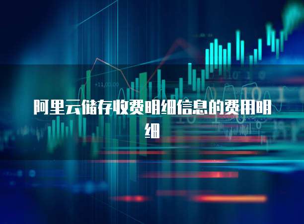 阿里云储存收费明细信息的费用明细