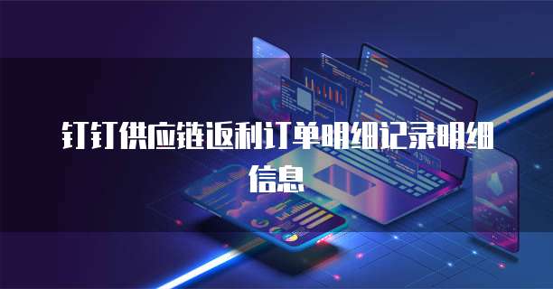 钉钉供应链返利订单明细记录明细信息