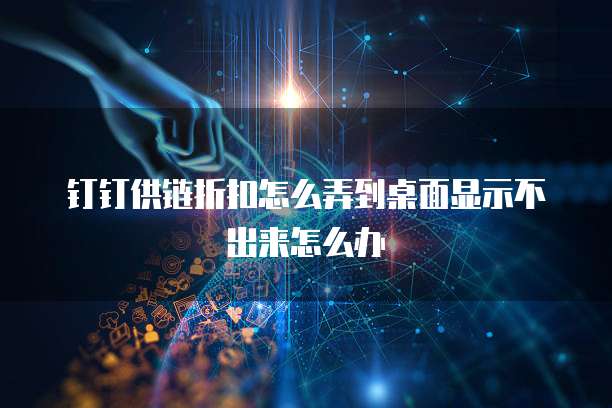 钉钉供链折扣怎么弄到桌面显示不出来怎么办
