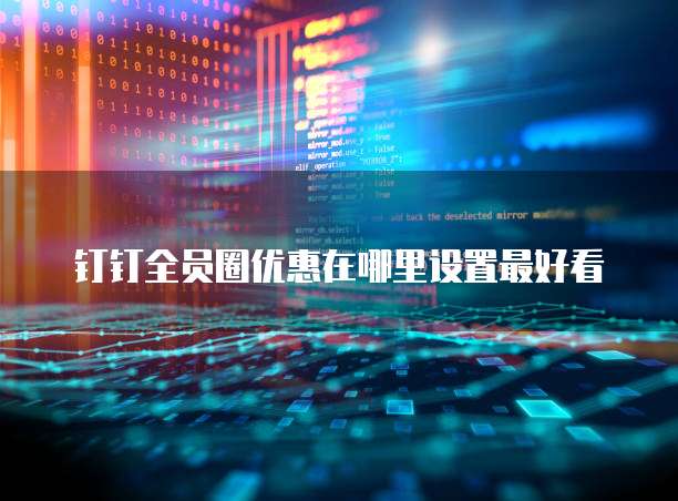 钉钉全员圈优惠在哪里设置最好看