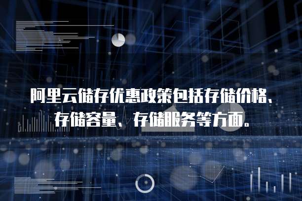 阿里云储存优惠政策包括存储价格、存储容量、存储服务等方面。