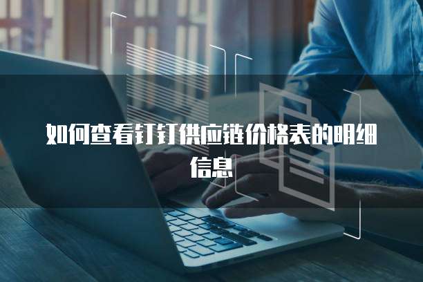 如何查看钉钉供应链价格表的明细信息