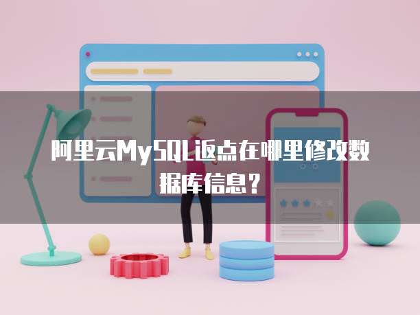 阿里云MySQL返点在哪里修改数据库信息?