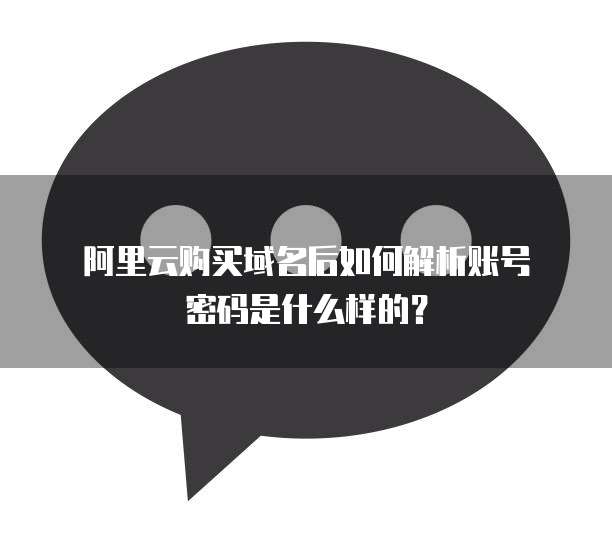 阿里云购买域名后如何解析账号密码是什么样的?