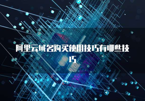阿里云域名购买使用技巧有哪些技巧
