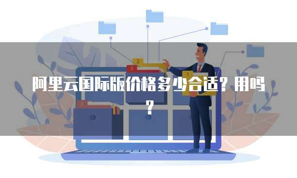 阿里云国际版价格多少合适?用吗?