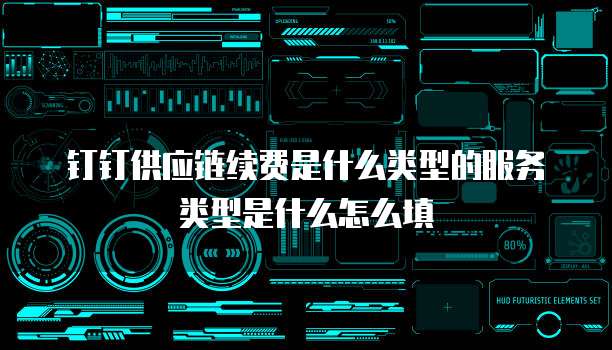钉钉供应链续费是什么类型的服务类型是什么怎么填