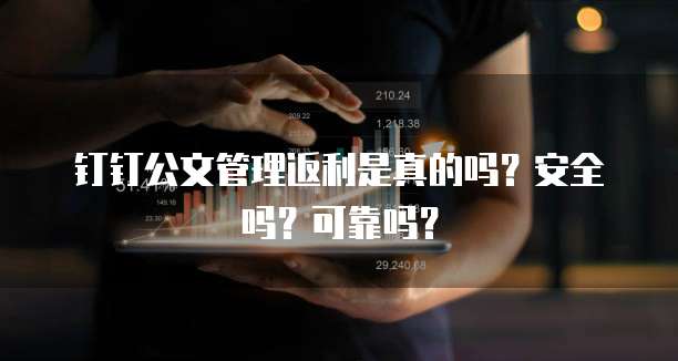 钉钉公文管理返利是真的吗?安全吗?可靠吗?