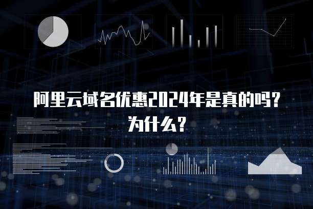 阿里云域名优惠2024年是真的吗?为什么?