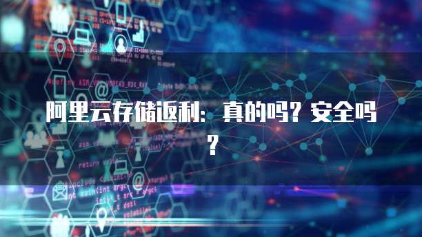 阿里云存储返利:真的吗?安全吗?
