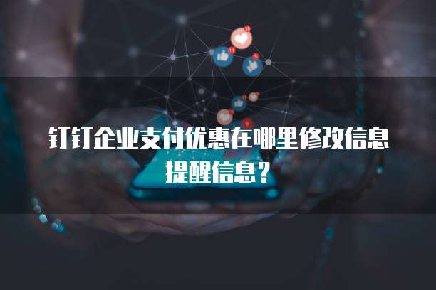 钉钉企业支付优惠在哪里修改信息提醒信息?