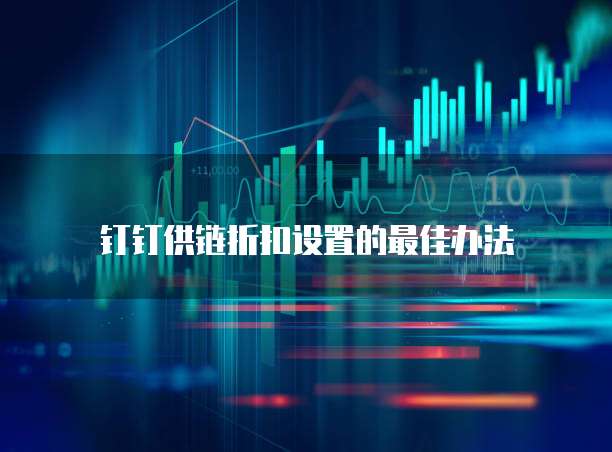 钉钉供链折扣设置的最佳办法