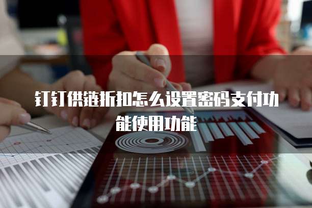 钉钉供链折扣怎么设置密码支付功能使用功能