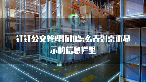钉钉公文管理折扣怎么弄到桌面显示的信息栏里