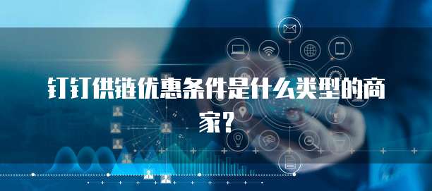 钉钉供链优惠条件是什么类型的商家？