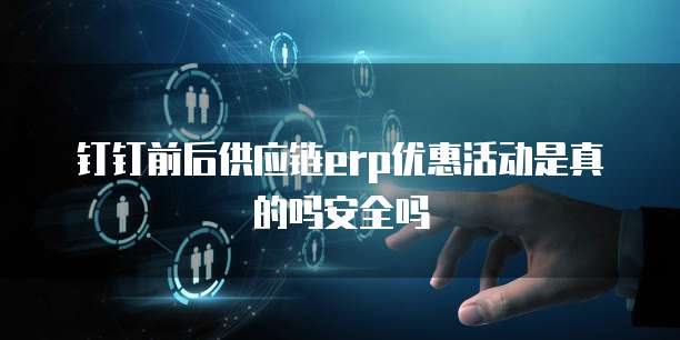钉钉前后供应链erp优惠活动是真的吗安全吗