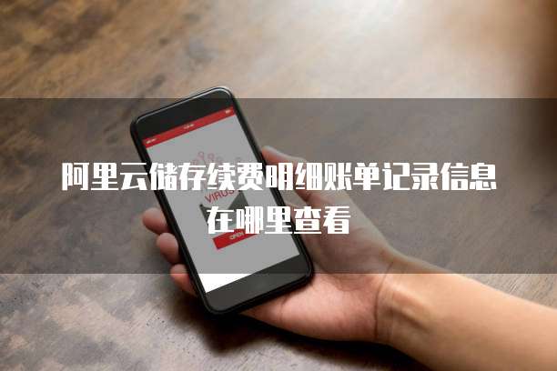 阿里云储存续费明细账单记录信息在哪里查看