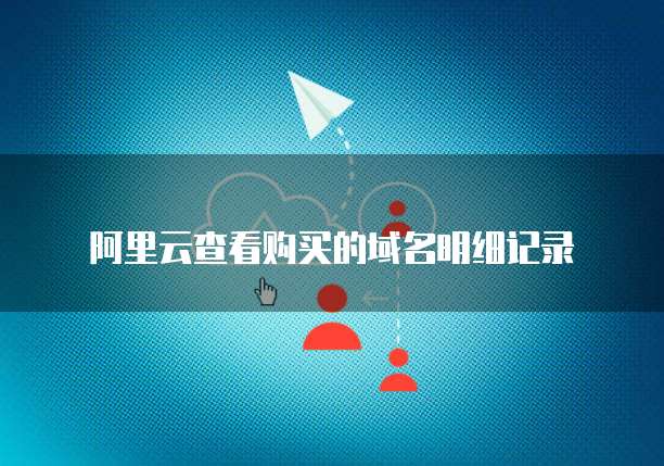 阿里云查看购买的域名明细记录