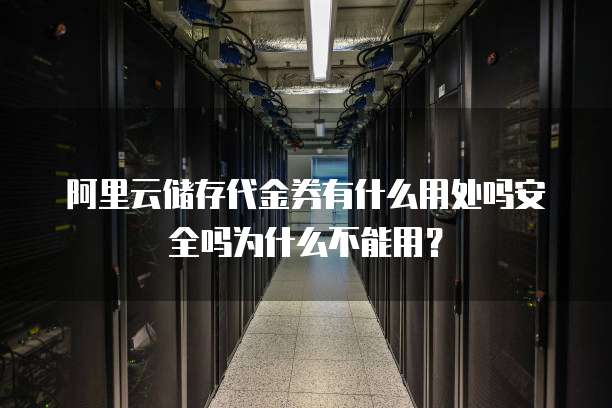 阿里云储存代金券有什么用处吗安全吗为什么不能用?