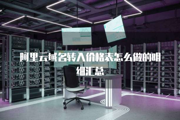 阿里云域名转入价格表怎么做的明细汇总