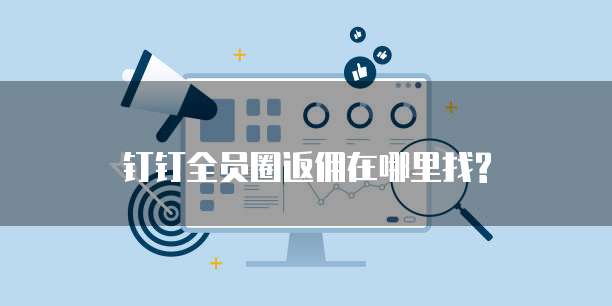 钉钉全员圈返佣在哪里找?