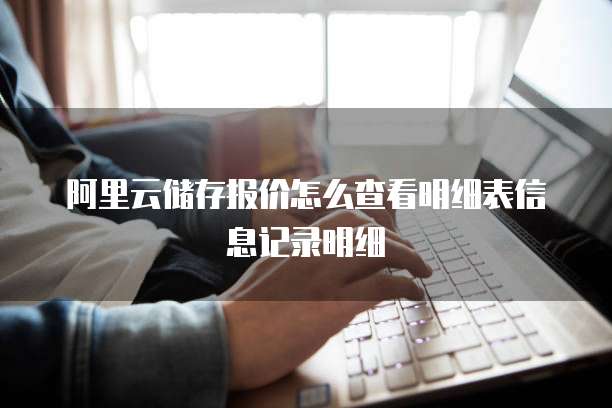 阿里云储存报价怎么查看明细表信息记录明细
