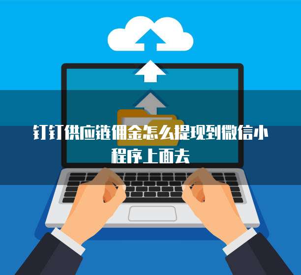 钉钉供应链佣金怎么提现到微信小程序上面去