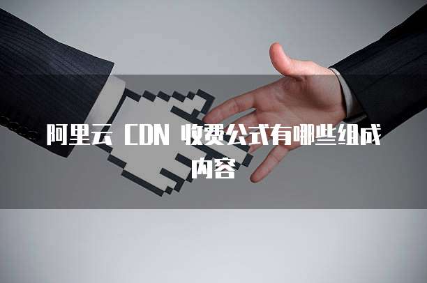 阿里云 CDN 收费公式有哪些组成内容