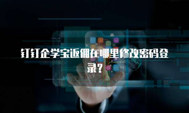 钉钉企学宝返佣在哪里修改密码登录?