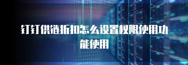 钉钉供链折扣怎么设置权限使用功能使用
