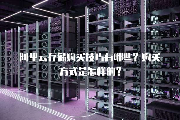 阿里云存储购买技巧有哪些？购买方式是怎样的？
