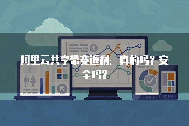 阿里云共享带宽返利:真的吗?安全吗?