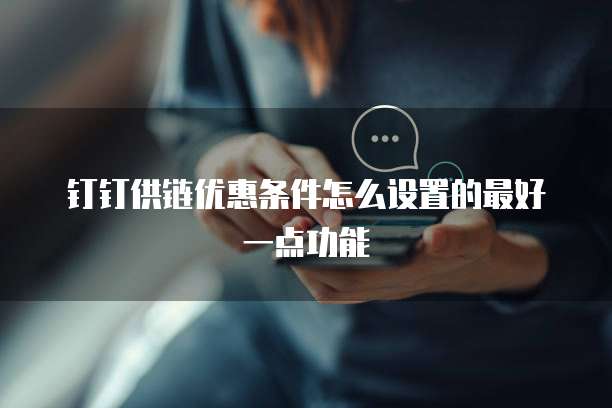 钉钉供链优惠条件怎么设置的最好一点功能
